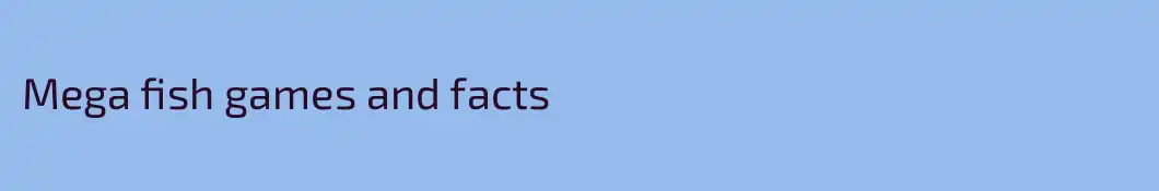 Mega fish games and facts